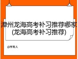 漳州龙海高考补习推荐哪家(龙海高考补习推荐)