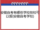安徽自考有哪些学校技校可以报(安徽自考学校)