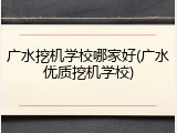 广水挖机学校哪家好(广水优质挖机学校)
