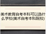 美术教育自考本科可以选什么学校(美术自考本科院校)