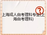 上海成人自考理科专业(上海自考理科)