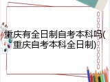 重庆有全日制自考本科吗(重庆自考本科全日制)