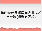 焦作修武县哪里有农业技术学校啊(修武县农校)