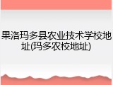 果洛玛多县农业技术学校地址(玛多农校地址)