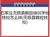 石家庄无极县数控培训学校技校怎么样(无极县数控技校)