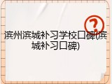 滨州滨城补习学校口碑(滨城补习口碑)