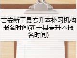 吉安新干县专升本补习机构报名时间(新干县专升本报名时间)