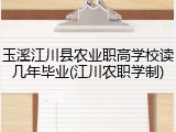 玉溪江川县农业职高学校读几年毕业(江川农职学制)