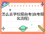 怎么去学校报自考(自考报名流程)