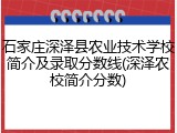 石家庄深泽县农业技术学校简介及录取分数线(深泽农校简介分数)