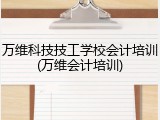万维科技技工学校会计培训(万维会计培训)
