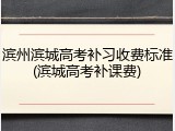滨州滨城高考补习收费标准(滨城高考补课费)