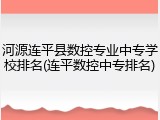 河源连平县数控专业中专学校排名(连平数控中专排名)