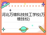 河北万维科技技工学校(万维技校)