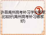 许昌禹州高考补习学校哪家比较好(禹州高考补习哪家好)