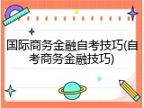 国际商务金融自考技巧(自考商务金融技巧)