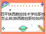 四平铁西数控技术学校职校怎么样(铁西数控职校如何)