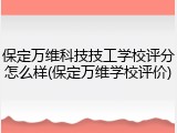 保定万维科技技工学校评分怎么样(保定万维学校评价)