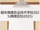 韶关南雄农业技术学校2025(南雄农校2025)