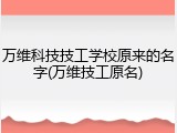 万维科技技工学校原来的名字(万维技工原名)