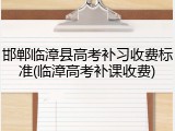 邯郸临漳县高考补习收费标准(临漳高考补课收费)