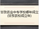 甘孜农业中专学校哪年成立(甘孜农校成立年)