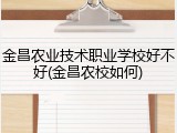 金昌农业技术职业学校好不好(金昌农校如何)
