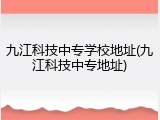 九江科技中专学校地址(九江科技中专地址)