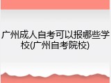 广州成人自考可以报哪些学校(广州自考院校)