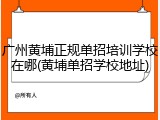 广州黄埔正规单招培训学校在哪(黄埔单招学校地址)