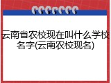 云南省农校现在叫什么学校名字(云南农校现名)