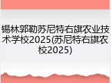 锡林郭勒苏尼特右旗农业技术学校2025(苏尼特右旗农校2025)