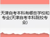 天津自考本科有哪些学校和专业(天津自考本科院校专业)