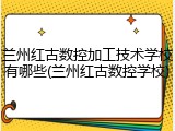 兰州红古数控加工技术学校有哪些(兰州红古数控学校)