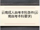 云南成人自考本科条件(云南自考本科要求)