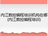 内江数控编程培训机构在哪(内江数控编程培训)