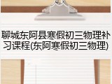 聊城东阿县寒假初三物理补习课程(东阿寒假初三物理)