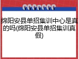 绵阳安县单招集训中心是真的吗(绵阳安县单招集训真假)