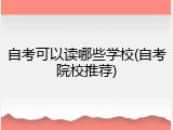 自考可以读哪些学校(自考院校推荐)