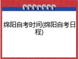 绵阳自考时间(绵阳自考日程)