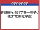蚌埠编程培训学费一般多少钱(蚌埠编程学费)