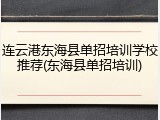 连云港东海县单招培训学校推荐(东海县单招培训)
