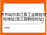 齐齐哈尔龙江县工业数控学校地址(龙江县数控校址)