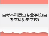 自考本科历史专业学校(自考本科历史学校)