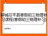 聊城茌平县寒假初三物理补习课程(寒假初三物理补习)