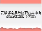 云浮郁南县数控职业高中有哪些(郁南数控职高)