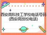西安高科技工学校电话号码(西安高技校电话)