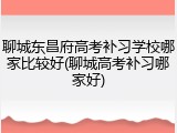聊城东昌府高考补习学校哪家比较好(聊城高考补习哪家好)