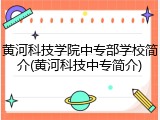 黄河科技学院中专部学校简介(黄河科技中专简介)