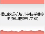 相山挖掘机培训学校学费多少(相山挖掘机学费)